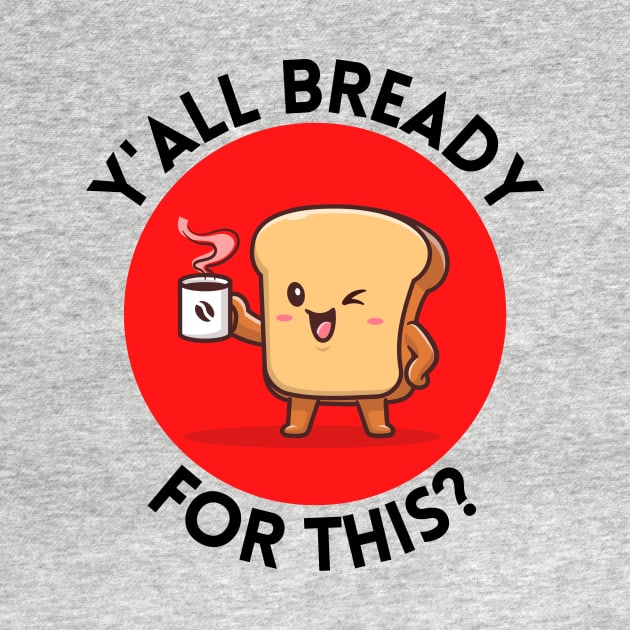 Y’all bready for this | Cute Bread Pun by Allthingspunny